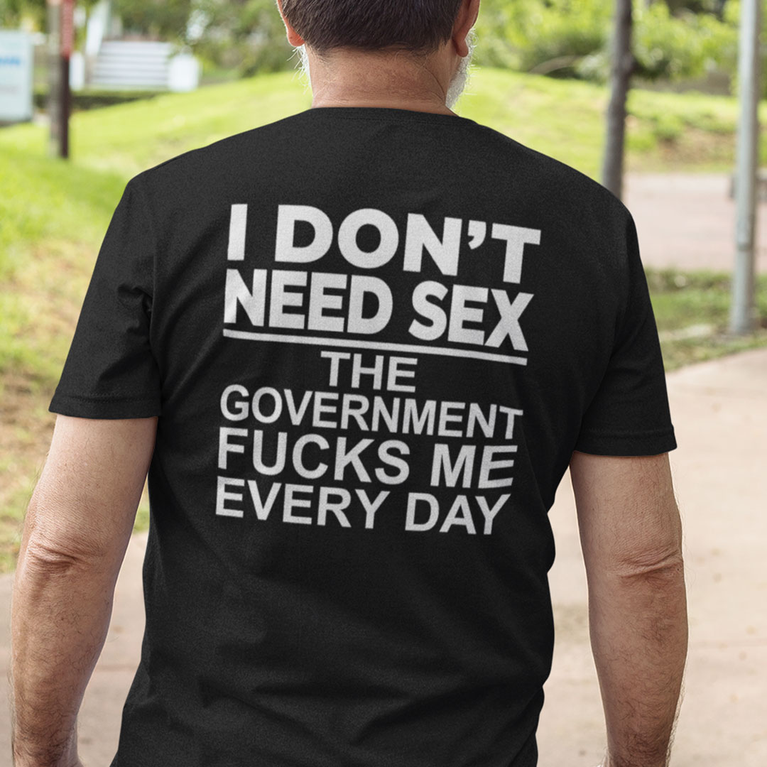 I-Dont-Need-Sex-The-Government-Fucks-Me-Everyday-Shirt 